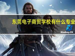 东莞电子商贸学校有什么专业
