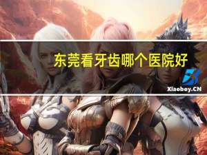 东莞看牙齿哪个医院好？东莞口腔医院哪家好