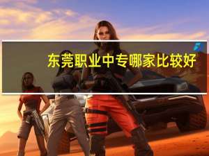 东莞职业中专哪家比较好