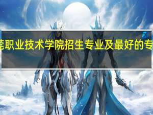 东莞职业技术学院招生专业及最好的专业有哪些