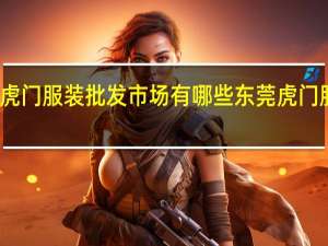 东莞虎门服装批发市场有哪些 东莞虎门服装批发城