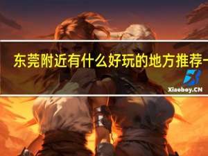 东莞附近有什么好玩的地方推荐一下