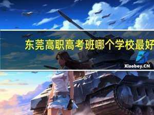 东莞高职高考班哪个学校最好