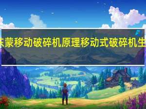 东蒙移动破碎机原理 移动式破碎机生产厂家