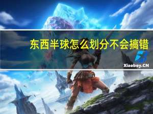 东西半球怎么划分不会搞错（东西半球怎样划分）