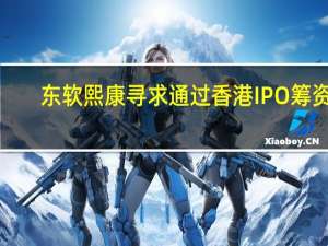 东软熙康寻求通过香港IPO筹资1.01亿美元 预计将于9月28日开始交易