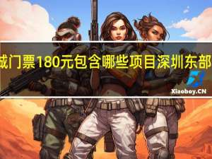 东部华侨城门票180元包含哪些项目 深圳东部华侨城门票价格