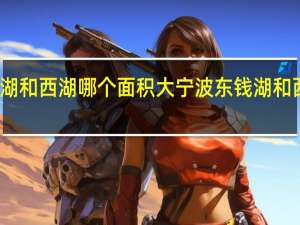 东钱湖和西湖哪个面积大 宁波东钱湖和西湖哪个大