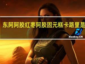 东阿阿胶 红枣阿胶固元糕卡路里是多少