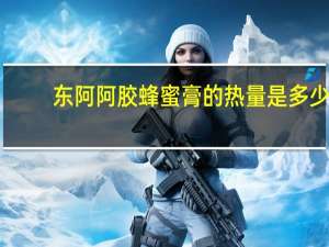 东阿阿胶蜂蜜膏的热量是多少