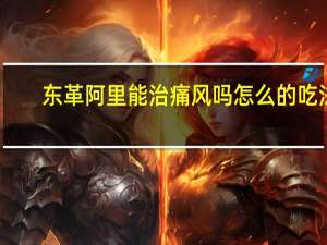 东革阿里能治痛风吗怎么的吃法（东革阿里能治痛风吗）