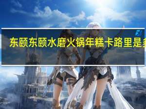 东颐 东颐水磨 火锅年糕卡路里是多少