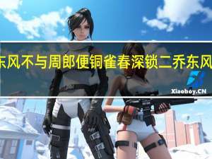 东风不与周郎便铜雀春深锁二乔东风指什么