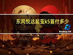 东风悦达起亚k5首付多少（东风起亚k5首付多少）
