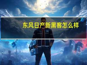 东风日产新黑客怎么样？日产黑客2020报价