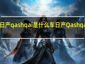 东风日产qashqai是什么车 日产Qashqai是什么车