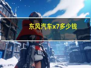 东风汽车x7多少钱