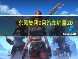 东风集团9月汽车销量20.09万辆1-9月累计汽车销量149万辆