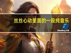 丝丝心动里面的一段纯音乐（丝丝心动主题曲）