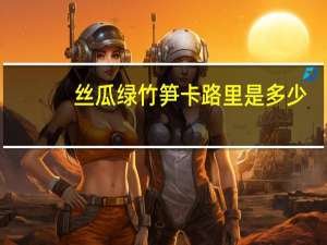 丝瓜绿竹笋卡路里是多少