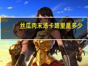 丝瓜肉末汤卡路里是多少