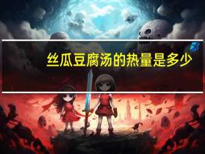丝瓜豆腐汤的热量是多少