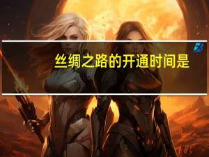 丝绸之路的开通时间是
