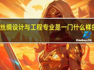 丝绸设计与工程专业是一门什么样的学科