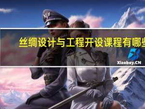 丝绸设计与工程开设课程有哪些