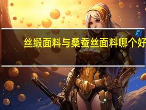 丝缎面料与桑蚕丝面料哪个好