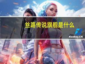 丝路传说旗舰是什么（丝路传说旗舰）