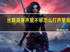 丝路英雄声望不够怎么打声望高的（丝路英雄声望）