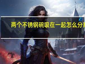 两个不锈钢碗吸在一起怎么分离