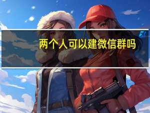 两个人可以建微信群吗