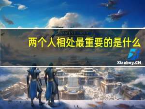 两个人相处最重要的是什么（两个人相处 最重要的是什么）