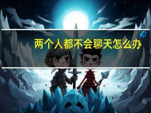 两个人都不会聊天怎么办