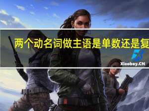 两个动名词做主语是单数还是复数