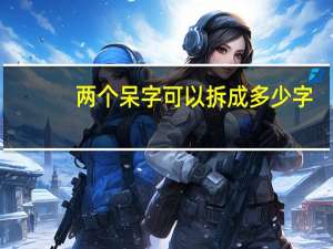 两个呆字可以拆成多少字（两个呆）