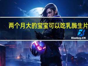 两个月大的宝宝可以吃乳酶生片吗（两个月宝宝可以吃乳酶生吗）