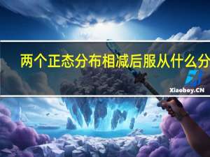 两个正态分布相减后服从什么分布