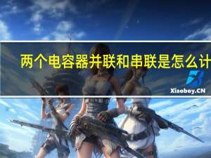 两个电容器并联和串联是怎么计算