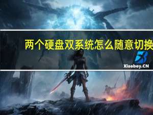 两个硬盘双系统怎么随意切换（双硬盘双系统切换问题）
