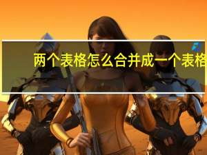 两个表格怎么合并成一个表格