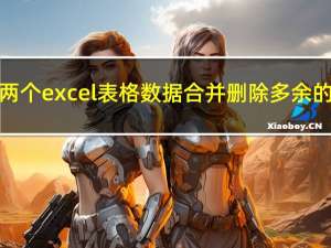 两个excel表格数据合并删除多余的（两个excel表格数据合并）