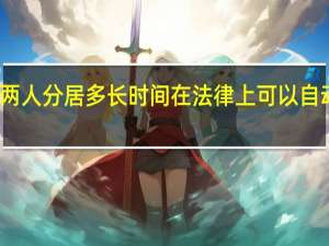 两人分居多长时间在法律上可以自动离婚
