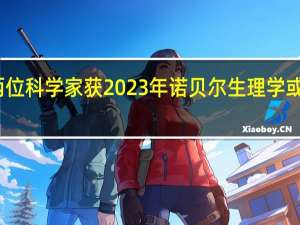 两位科学家获2023年诺贝尔生理学或医学奖