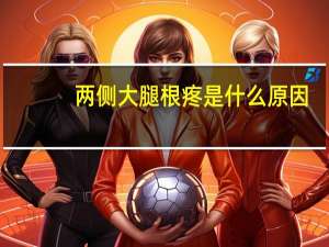 两侧大腿根疼是什么原因（大腿根疼是什么原因）