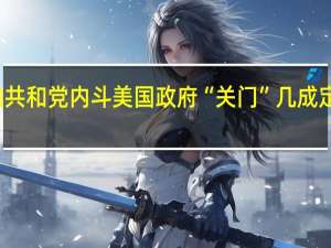 两党分歧叠加共和党内斗 美国政府“关门”几成定局 到底什么情况嘞