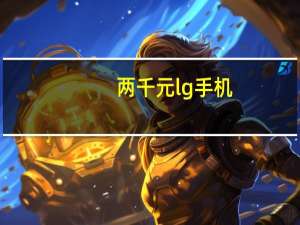 两千元lg手机（LG将在今年第二季度推出新的K系列手机）