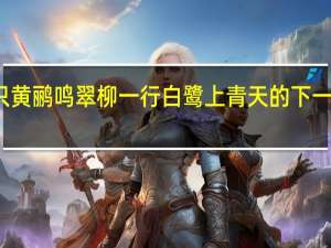 两只黄鹂鸣翠柳一行白鹭上青天的下一句是什么